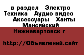  в раздел : Электро-Техника » Аудио-видео »  » Аксессуары . Ханты-Мансийский,Нижневартовск г.